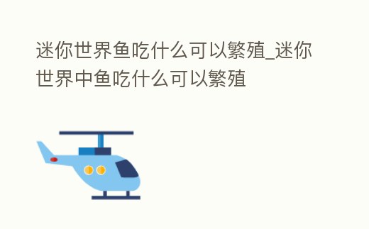 迷你世界魚吃什么可以繁殖_迷你世界中魚吃什么可以繁殖