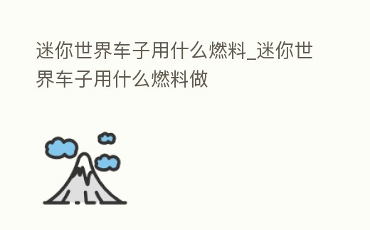 迷你世界車子用什么燃料_迷你世界車子用什么燃料做