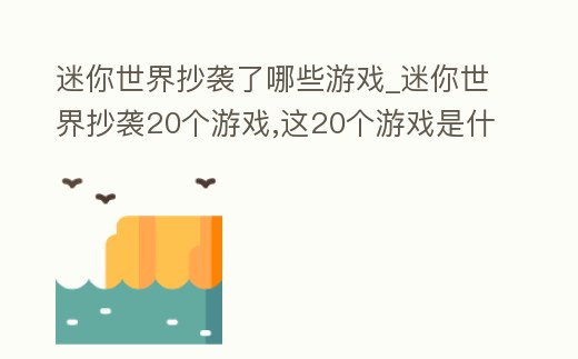 迷你世界抄襲了哪些游戲_迷你世界抄襲20個游戲,這20個游戲是什么
