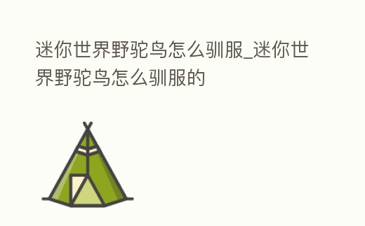 迷你世界野駝鳥怎么馴服_迷你世界野駝鳥怎么馴服的