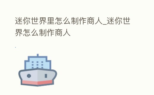 迷你世界里怎么制作商人_迷你世界怎么制作商人