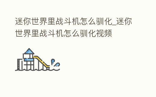 迷你世界里戰斗機怎么馴化_迷你世界里戰斗機怎么馴化視頻