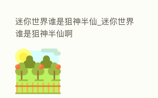 迷你世界誰是狙神半仙_迷你世界誰是狙神半仙啊