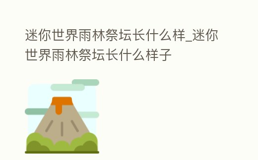 迷你世界雨林祭壇長(zhǎng)什么樣_迷你世界雨林祭壇長(zhǎng)什么樣子