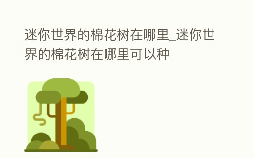 迷你世界的棉花樹在哪里_迷你世界的棉花樹在哪里可以種