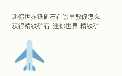 迷你世界鐵礦石在哪里教你怎么獲得精鐵礦石_迷你世界 精鐵礦