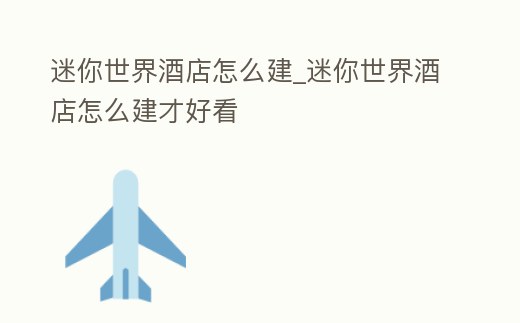 迷你世界酒店怎么建_迷你世界酒店怎么建才好看