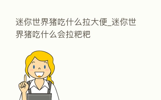 迷你世界豬吃什么拉大便_迷你世界豬吃什么會拉粑粑