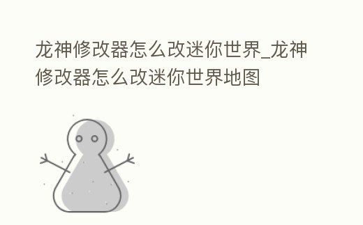 龍神修改器怎么改迷你世界_龍神修改器怎么改迷你世界地圖