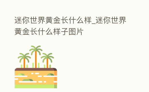 迷你世界黃金長(zhǎng)什么樣_迷你世界黃金長(zhǎng)什么樣子圖片