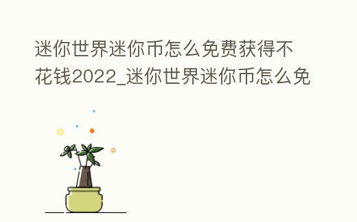 迷你世界迷你幣怎么免費獲得不花錢2022_迷你世界迷你幣怎么免費獲得