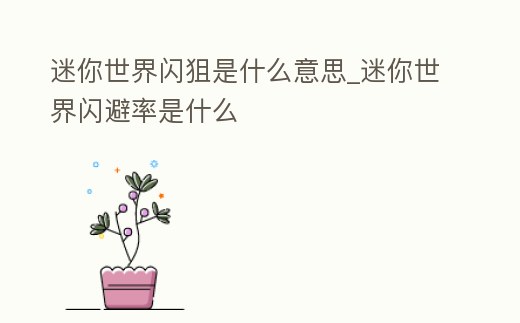 迷你世界閃狙是什么意思_迷你世界閃避率是什么