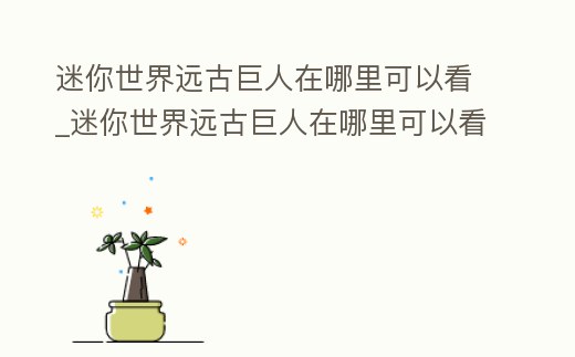 迷你世界遠古巨人在哪里可以看_迷你世界遠古巨人在哪里可以看