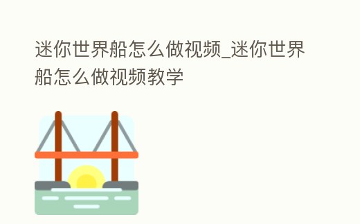 迷你世界船怎么做視頻_迷你世界船怎么做視頻教學