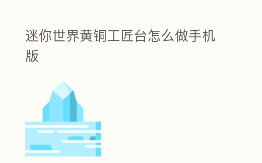 迷你世界黃銅工匠臺怎么做手機版