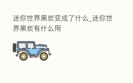 迷你世界黑炭變成了什么_迷你世界黑炭有什么用