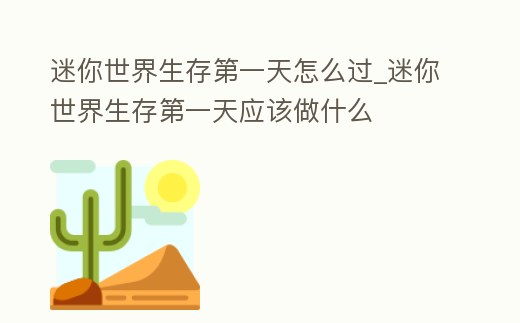 迷你世界生存第一天怎么過(guò)_迷你世界生存第一天應(yīng)該做什么
