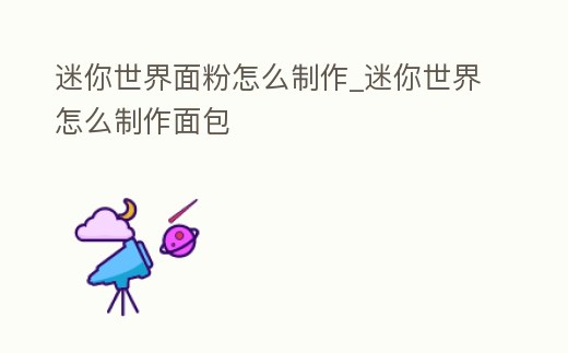 迷你世界面粉怎么制作_迷你世界怎么制作面包