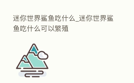 迷你世界鯊魚吃什么_迷你世界鯊魚吃什么可以繁殖