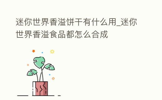 迷你世界香溢餅干有什么用_迷你世界香溢食品都怎么合成