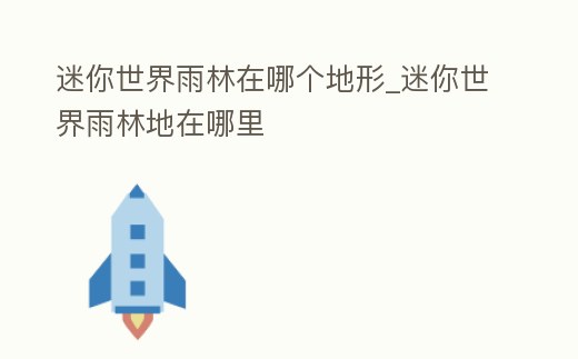 迷你世界雨林在哪個地形_迷你世界雨林地在哪里
