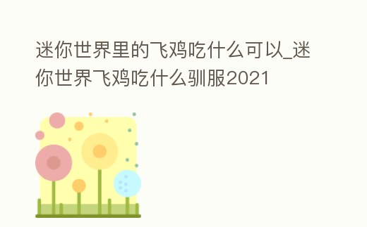 迷你世界里的飛雞吃什么可以_迷你世界飛雞吃什么馴服2021