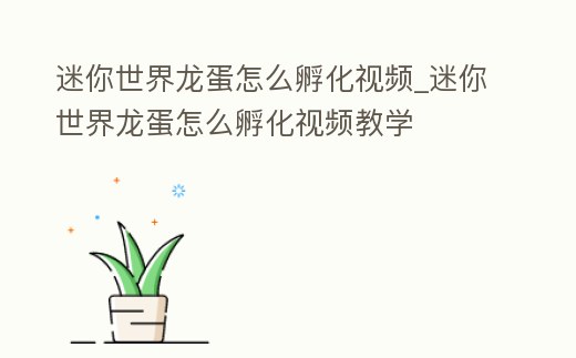 迷你世界龍蛋怎么孵化視頻_迷你世界龍蛋怎么孵化視頻教學