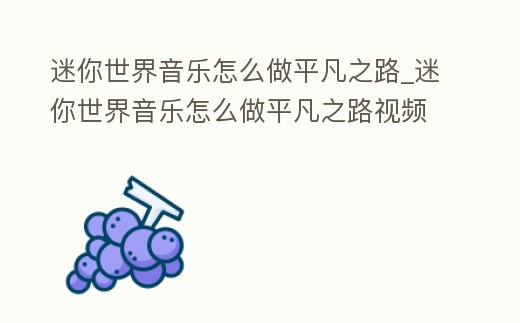迷你世界音樂怎么做平凡之路_迷你世界音樂怎么做平凡之路視頻
