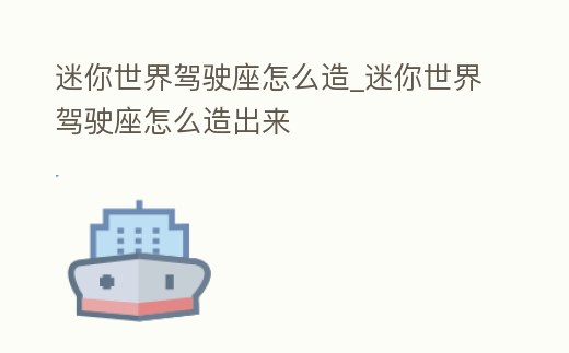 迷你世界駕駛座怎么造_迷你世界駕駛座怎么造出來