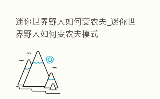 迷你世界野人如何變農夫_迷你世界野人如何變農夫模式
