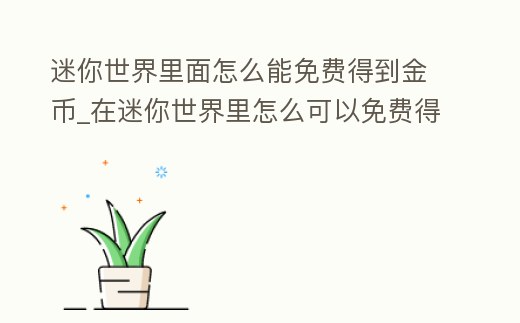 迷你世界里面怎么能免費得到金幣_在迷你世界里怎么可以免費得金幣