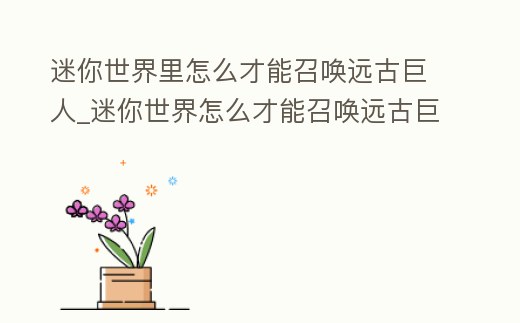 迷你世界里怎么才能召喚遠古巨人_迷你世界怎么才能召喚遠古巨人 視頻