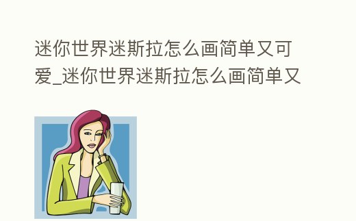 迷你世界迷斯拉怎么畫簡單又可愛_迷你世界迷斯拉怎么畫簡單又可愛的