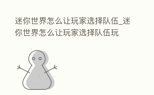 迷你世界怎么讓玩家選擇隊伍_迷你世界怎么讓玩家選擇隊伍玩