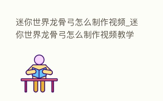迷你世界龍骨弓怎么制作視頻_迷你世界龍骨弓怎么制作視頻教學
