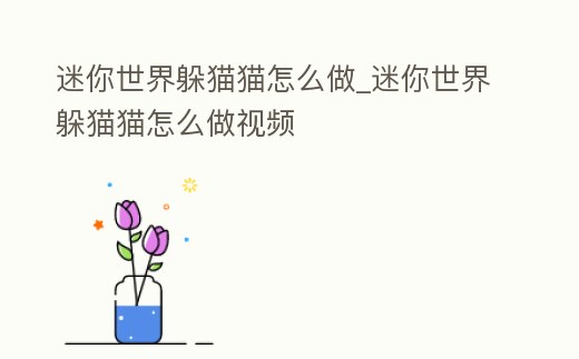 迷你世界躲貓貓怎么做_迷你世界躲貓貓怎么做視頻