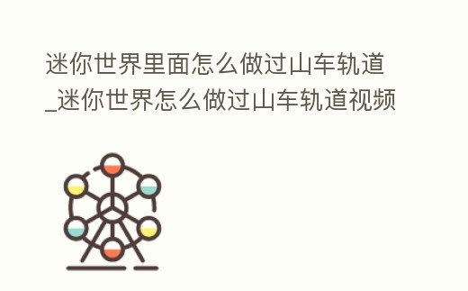 迷你世界里面怎么做過山車軌道_迷你世界怎么做過山車軌道視頻
