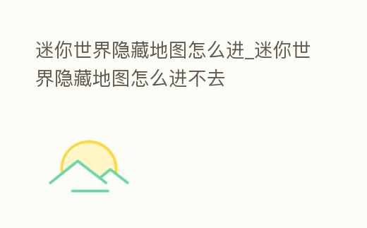 迷你世界隱藏地圖怎么進_迷你世界隱藏地圖怎么進不去