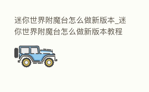 迷你世界附魔臺(tái)怎么做新版本_迷你世界附魔臺(tái)怎么做新版本教程