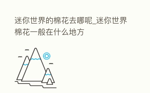 迷你世界的棉花去哪呢_迷你世界棉花一般在什么地方
