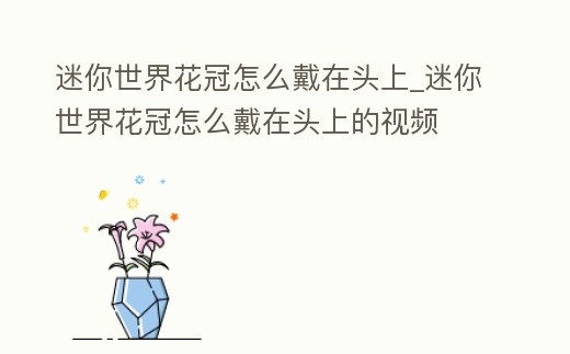 迷你世界花冠怎么戴在頭上_迷你世界花冠怎么戴在頭上的視頻
