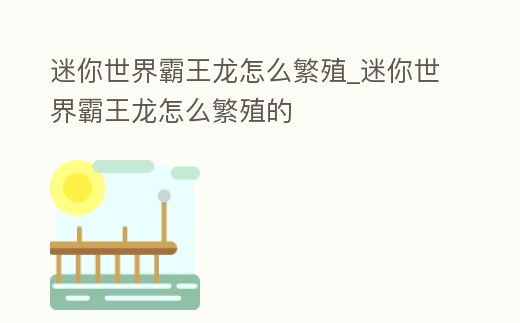 迷你世界霸王龍怎么繁殖_迷你世界霸王龍怎么繁殖的