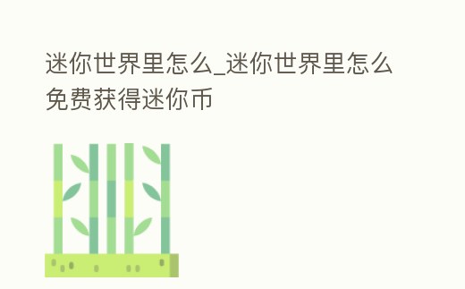 迷你世界里怎么_迷你世界里怎么免費獲得迷你幣