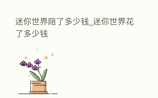 迷你世界陪了多少錢_迷你世界花了多少錢