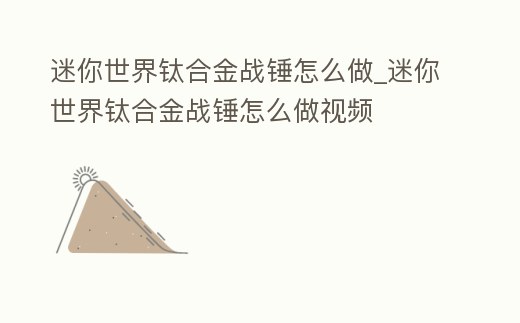 迷你世界鈦合金戰錘怎么做_迷你世界鈦合金戰錘怎么做視頻