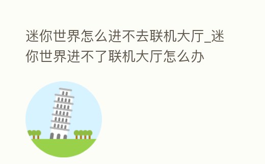 迷你世界怎么進不去聯機大廳_迷你世界進不了聯機大廳怎么辦