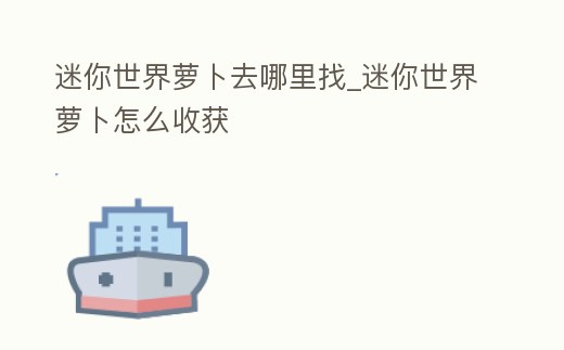 迷你世界蘿卜去哪里找_迷你世界蘿卜怎么收獲