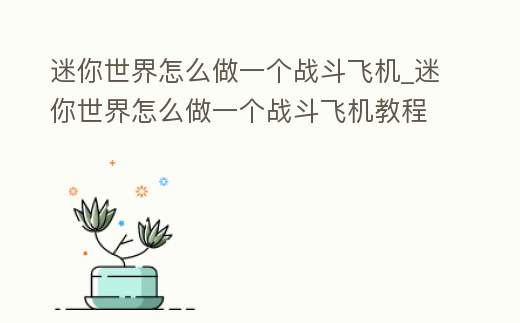 迷你世界怎么做一個戰斗飛機_迷你世界怎么做一個戰斗飛機教程