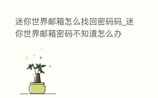 迷你世界郵箱怎么找回密碼碼_迷你世界郵箱密碼不知道怎么辦