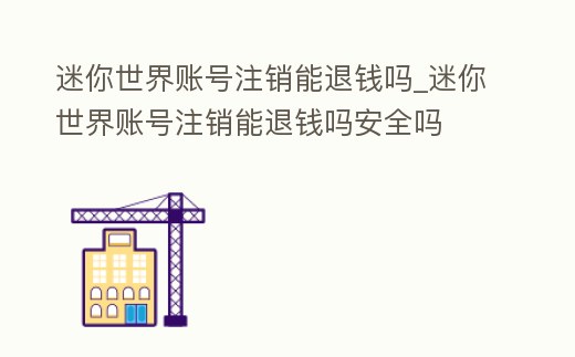 迷你世界賬號注銷能退錢嗎_迷你世界賬號注銷能退錢嗎安全嗎